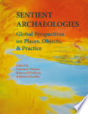 Sentient Archaeologies : global perspectives on places, objects and practice /