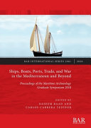 Ships, boats, ports, trade and war in the Mediterranean and beyond : proceedings of the Maritime Archaeology Graduate Symposium 2018 /
