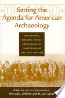 Setting the agenda for American archaeology : the National Research Council Archaeological Conferences of 1929, 1932, and 1935 /