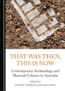 That was then, this is now : contemporary archaeology and material cultures in Australia /