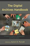 The digital archives handbook : a guide to creation, management, and preservation /