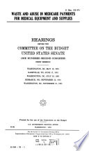 Waste and abuse in Medicare payments for medical equipment and supplies : hearings before the Committee on the Budget, United States Senate, One Hundred Second Congress, first session, Washington, DC, May 13, 1991; Nashville, TN, June 17, 1991; Washington, DC, July 25, 1991; Bismarck, ND, September 23, 1991; Washington, DC, November 21, 1991.