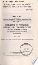 S. 2297, the Land Remote Sensing Policy Act of 1992 : hearing before the Subcommittee on Science, Technology, and Space of the Committee on Commerce, Science, and Transportation, United States Senate, One Hundred Second Congress, second session, May 6, 1992.