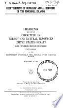 Resettlement of Rongelap Atoll, Republic of the Marshall Islands : hearing before the Committee on Energy and Natural Resources, United States Senate, One Hundred Second Congress, first session ... September 19, 1991.