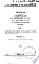 S. 171, Department of the Environment Act : hearing before the Committee on Governmental Affairs, United States Senate, One Hundred Third Congress, first session, on S. 171, to establish the Department of the Environment, provide for a Bureau of Environmental Statistics and a presidential Commission on Improving Environmental Protection, and for other purposes, February 18, 1993.