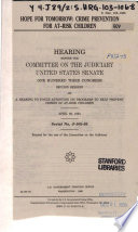 Hope for tomorrow : crime prevention for at-risk children : hearing before the Committee on the Judiciary, United States Senate, One Hundred Third Congress, second session, on a hearing to focus attention on programs to help prevent crimes of at-risk children, April 26, 1994.
