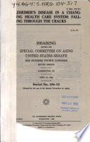 Alzheimer's disease in a changing health care system : falling through the cracks : hearing before the Special Committee on Aging, United States Senate, One Hundred Fourth Congress, second session, Washington, DC, April 23, 1996.
