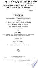 Gun Violence Prevention Act of 1994 : public health and child safety : hearing before the Subcommittee on the Constitution of the Committee on the Judiciary, United States Senate, One Hundred Third Congress, second session, on S. 1882 ... March 23, 1994.