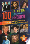 100 entertainers who changed America : an encyclopedia of pop culture luminaries /