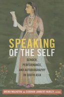 Speaking of the self : gender, performance, and autobiography in South Asia /