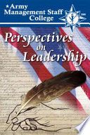 Perspectives on leadership : a compilation of thought-worthy essays from the faculty and staff of the Army's premier educational institution for civilian leadership and management, the Army Management Staff College /