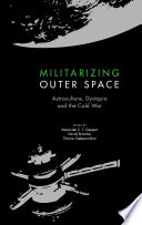 Militarizing Outer Space : Astroculture, Dystopia and the Cold War /