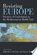 Resisting Europe : practices of contestation in the Mediterranean Middle East /