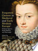 Forgotten queens in medieval and early modern Europe : political agency, myth-making, and patronage /