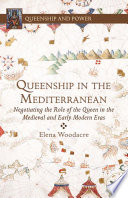 Queenship in the Mediterranean : negotiating the role of the queen in the medieval and early modern eras /