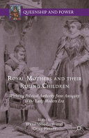 Royal mothers and their ruling children : wielding political authority from antiquity to the early modern era /