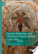 Pseudo-Dionysius and Christian Visual Culture, c.500-900 /