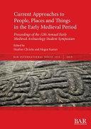 Current approaches to people, places and things in the early medieval period : proceedings of the 12th Annual Early Medieval Archaeology Student Symposium /