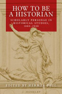 How to be a historian : scholarly personae in historical studies, 1800-2000 /