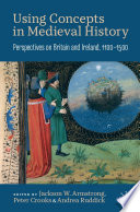 Using Concepts in Medieval History : Perspectives on Britain and Ireland, 1100-1500 /