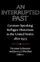 An Interrupted past : German-speaking refugee historians in the United States after 1933 /