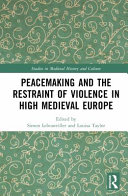 Peacemaking and the restraint of violence in high medieval Europe /