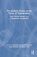 Pre-modern towns at the times of catastrophes : East Central Europe in a comparative perspective /