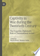 Captivity in War during the Twentieth Century : The Forgotten Diplomatic Role of Transnational Actors /