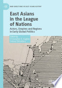 East Asians in the League of Nations : Actors, Empires and Regions in Early Global Politics /