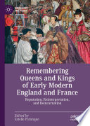 Remembering Queens and Kings of Early Modern England and France : Reputation, Reinterpretation, and Reincarnation /