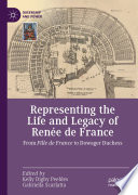 Representing the Life and Legacy of Renée de France : From Fille de France to Dowager Duchess /