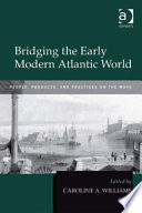 Bridging the early modern Atlantic world : people, products, and practices on the move /