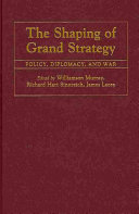 The shaping of grand strategy : policy, diplomacy, and war /