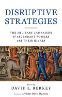 Disruptive strategies : the military campaigns of ascendant powers and their rivals /