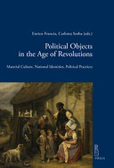 Political objects in the Age of Revolution : material culture, national identities, political practices /