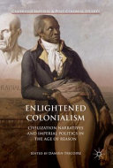 Enlightened colonialism : civilization narratives and imperial politics in the Age of Reason /