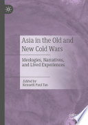Asia in the Old and New Cold Wars : Ideologies, Narratives, and Lived Experiences /