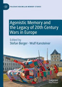 Agonistic memory and the legacy of 20th century wars in Europe /