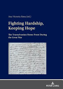 Fighting hardship, keeping hope : the Translyvanian home front during the Great War /