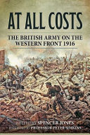 At all costs : the British army on the Western Front, 1916 /