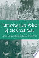 Pennsylvanian voices of the Great War : letters, stories and oral histories of World War I /