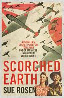Scorched earth : Australia's secret plan for total war under Japanese invasion in World War II /