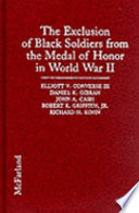 The exclusion of Black soldiers from the Medal of Honor in World War II : the study commissioned by the United States Army to investigate racial bias in the awarding of the nation's highest military decoration /