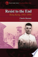Resist to the end : Hong Kong, 1941-1945 /