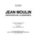 Jean Moulin, unificateur de la Résistance : une exposition réalisée à Lyon par le Centre d'histoire de la Résistance et de la déportation, 27 mai au 31 octobre 1993 /