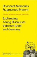 Dissonant memories, fragmented present : exchanging young discourses between Israel and Germany /