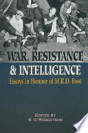 War, resistance, and intelligence : essays in honour of M.R.D. Foot /