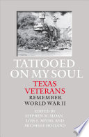 Tattooed on my soul : Texas veterans remember World War II /