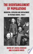 The Disentanglement of Populations : Migration, Expulsion and Displacement in Post-War Europe, 1944-9 /