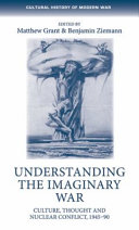 Understanding the imaginary war : culture, thought and nuclear conflict, 1945-90 /